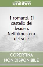 I romanzi. Il castello dei desideri. Nell'atmosfera del sole libro