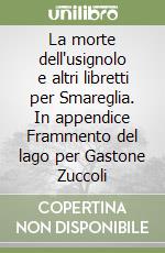 La morte dell'usignolo e altri libretti per Smareglia. In appendice Frammento del lago per Gastone Zuccoli libro