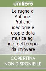 Le rughe di Anfione. Pratiche, ideologie e utopie della musica agli inizi del tempo da ritrovare libro