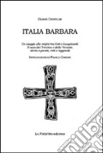 Italia barbara. Un viaggio alle origini tra goti e longobardi. Il caso del Trentino e delle Venezie. Storia, parole, miti e leggende libro