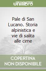 Pale di San Lucano. Storia alpinistica e vie di salita alle cime libro