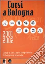 Corsi a Bologna 2001-2002. Guida ai corsi per il tempo libero di Bologna e provincia libro