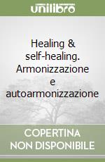 Healing & self-healing. Armonizzazione e autoarmonizzazione libro