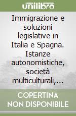 Immigrazione e soluzioni legislative in Italia e Spagna. Istanze autonomistiche, società multiculturali, diritti civili e di cittadinanza libro