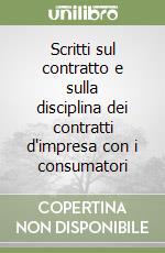 Scritti sul contratto e sulla disciplina dei contratti d'impresa con i consumatori libro