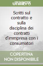 Scritti sul contratto e sulla disciplina dei contratti d'immpresa con i consumatori libro