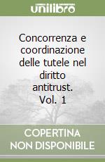 Concorrenza e coordinazione delle tutele nel diritto antitrust. Vol. 1