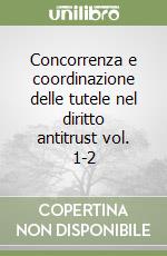 Concorrenza e coordinazione delle tutele nel diritto antitrust vol. 1-2