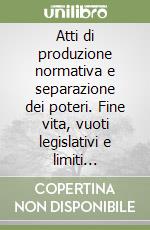 Atti di produzione normativa e separazione dei poteri. Fine vita, vuoti legislativi e limiti dell'attività giurisdizionale