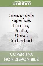 Silenzio della superficie. Biamino, Briatta, Obiso, Reichenbach libro