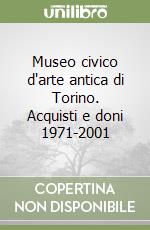 Museo civico d'arte antica di Torino. Acquisti e doni 1971-2001 libro