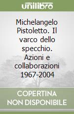 Michelangelo Pistoletto. Il varco dello specchio. Azioni e collaborazioni 1967-2004 libro