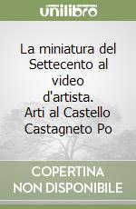 La miniatura del Settecento al video d'artista. Arti al Castello Castagneto Po libro