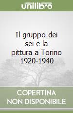 Il gruppo dei sei e la pittura a Torino 1920-1940 libro