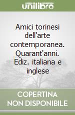 Amici torinesi dell'arte contemporanea. Quarant'anni. Ediz. italiana e inglese libro