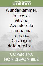 Wunderkammer. Sul vero. Vittorio Avondo e la campagna romana. Catalogoo della mostra (Torino, 24 ottobre 2010-30 gennaio 2011) libro