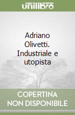 Adriano Olivetti. Industriale e utopista libro