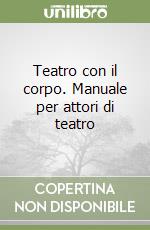 Teatro con il corpo. Manuale per attori di teatro libro