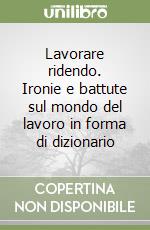 Lavorare ridendo. Ironie e battute sul mondo del lavoro in forma di dizionario libro