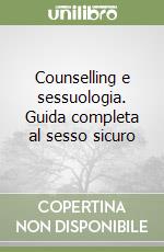 Counselling e sessuologia. Guida completa al sesso sicuro libro