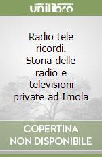 Radio tele ricordi. Storia delle radio e televisioni private ad Imola libro