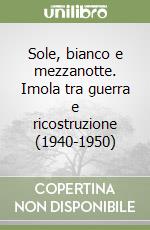 Sole, bianco e mezzanotte. Imola tra guerra e ricostruzione (1940-1950) libro