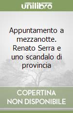 Appuntamento a mezzanotte. Renato Serra e uno scandalo di provincia libro