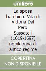 La sposa bambina. Vita di Vittoria Dal Pero Sassatelli (1619-1697) nobildonna di antico regime libro