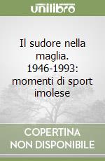 Il sudore nella maglia. 1946-1993: momenti di sport imolese libro