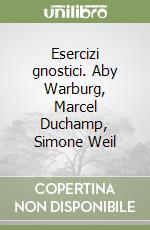 Esercizi gnostici. Aby Warburg, Marcel Duchamp, Simone Weil libro