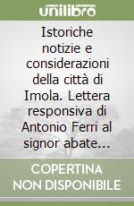 Istoriche notizie e considerazioni della città di Imola. Lettera responsiva di Antonio Ferri al signor abate Giovanni Pastrizio libro