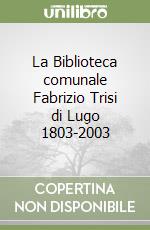 La Biblioteca comunale Fabrizio Trisi di Lugo 1803-2003 libro