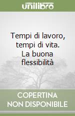 Tempi di lavoro, tempi di vita. La buona flessibilità libro