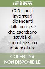 CCNL per i lavoratori dipendenti dalle imprese che esercitano attività di contoterzismo in agricoltura libro