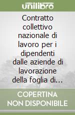 Contratto collettivo nazionale di lavoro per i dipendenti dalle aziende di lavorazione della foglia di tabacco secco libro