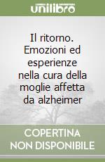 Il ritorno. Emozioni ed esperienze nella cura della moglie affetta da alzheimer libro