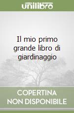 Il mio primo grande libro di giardinaggio