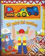 Gli amici del cantiere. Con gadget libro