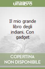 Il mio grande libro degli indiani. Con gadget libro