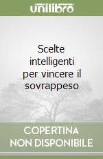 Scelte intelligenti per vincere il sovrappeso