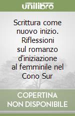 Scrittura come nuovo inizio. Riflessioni sul romanzo d'iniziazione al femminile nel Cono Sur libro