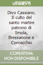 Divo Cassiano. Il culto del santo martire patrono di Imola, Bressanone e Comacchio