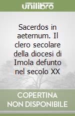 Sacerdos in aeternum. Il clero secolare della diocesi di Imola defunto nel secolo XX libro