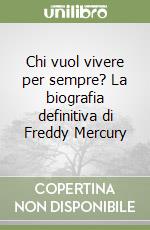 Chi vuol vivere per sempre? La biografia definitiva di Freddy Mercury libro