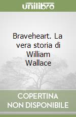 Braveheart. La vera storia di William Wallace