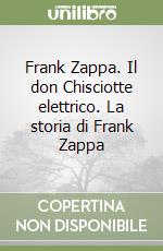 Frank Zappa. Il don Chisciotte elettrico. La storia di Frank Zappa libro