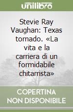 Stevie Ray Vaughan: Texas tornado. «La vita e la carriera di un formidabile chitarrista» libro