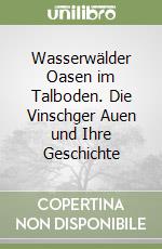 Wasserwälder Oasen im Talboden. Die Vinschger Auen und Ihre Geschichte