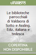 Le biblioteche parrocchiali di Valdaora di Sotto e Assling. Ediz. italiana e tedesca