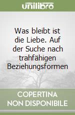 Was bleibt ist die Liebe. Auf der Suche nach trahfähigen Beziehungsformen libro